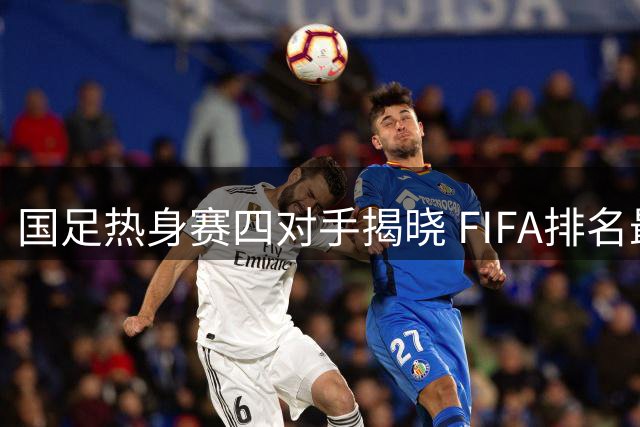国足热身赛四对手揭晓 FIFA排名最高为新西兰