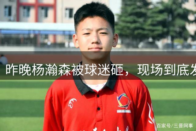 昨晚杨瀚森被球迷砸，现场到底发生了什么？
